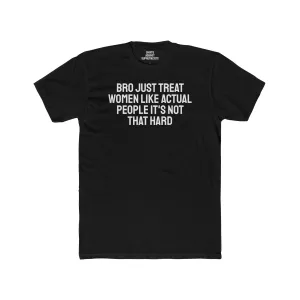 Bro Just Treat Women Like Actual People It's Not That Hard - Unisex Cotton Crew Tee