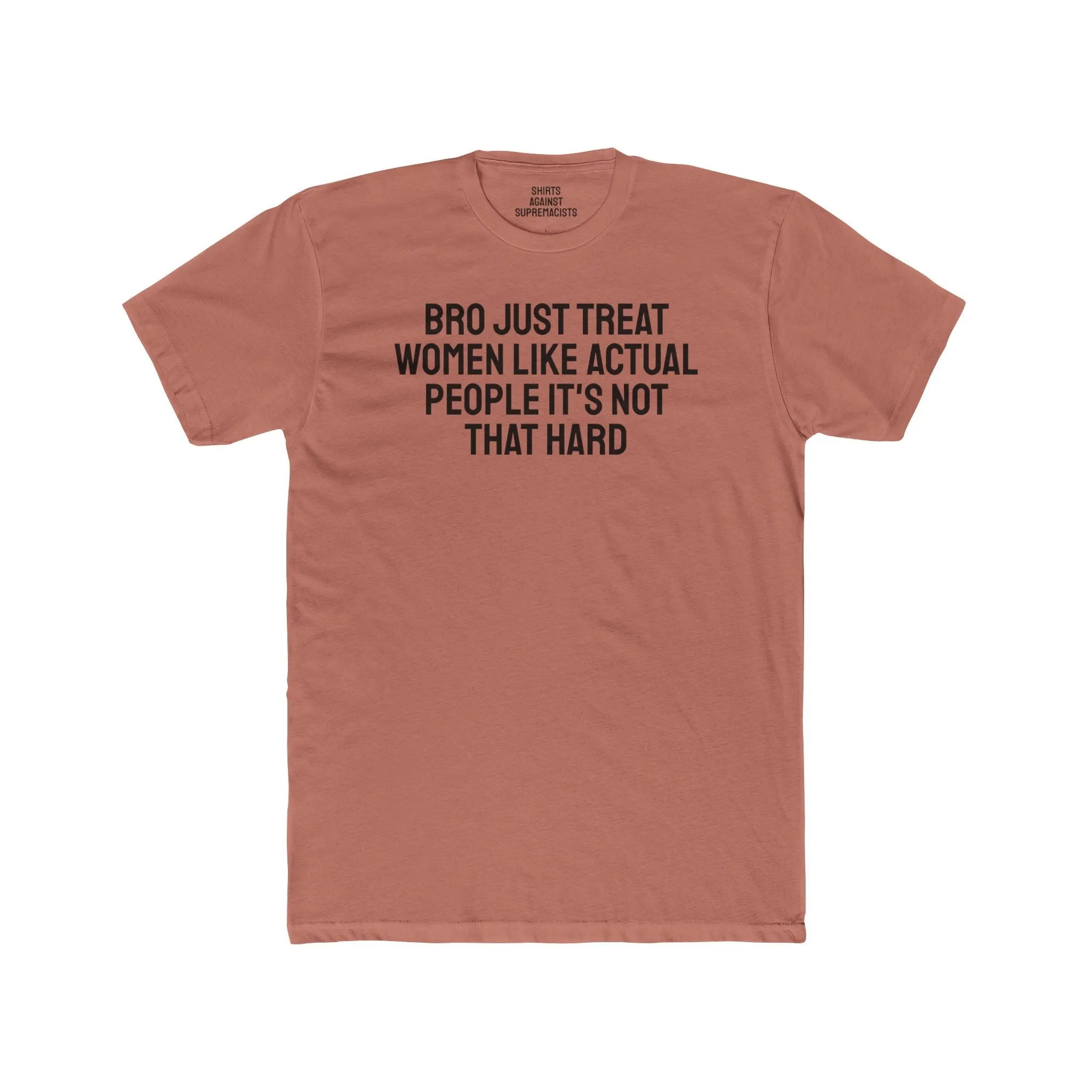 Bro Just Treat Women Like Actual People It's Not That Hard - Unisex Cotton Crew Tee