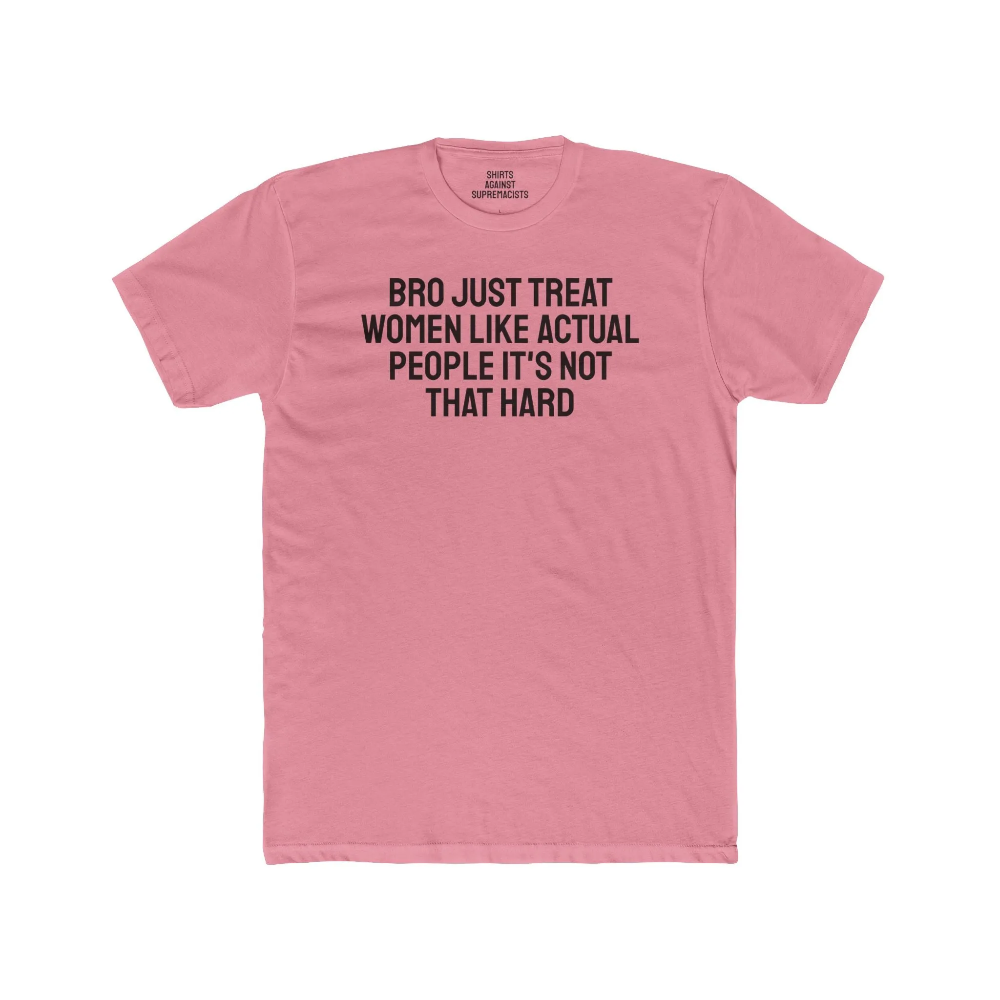 Bro Just Treat Women Like Actual People It's Not That Hard - Unisex Cotton Crew Tee