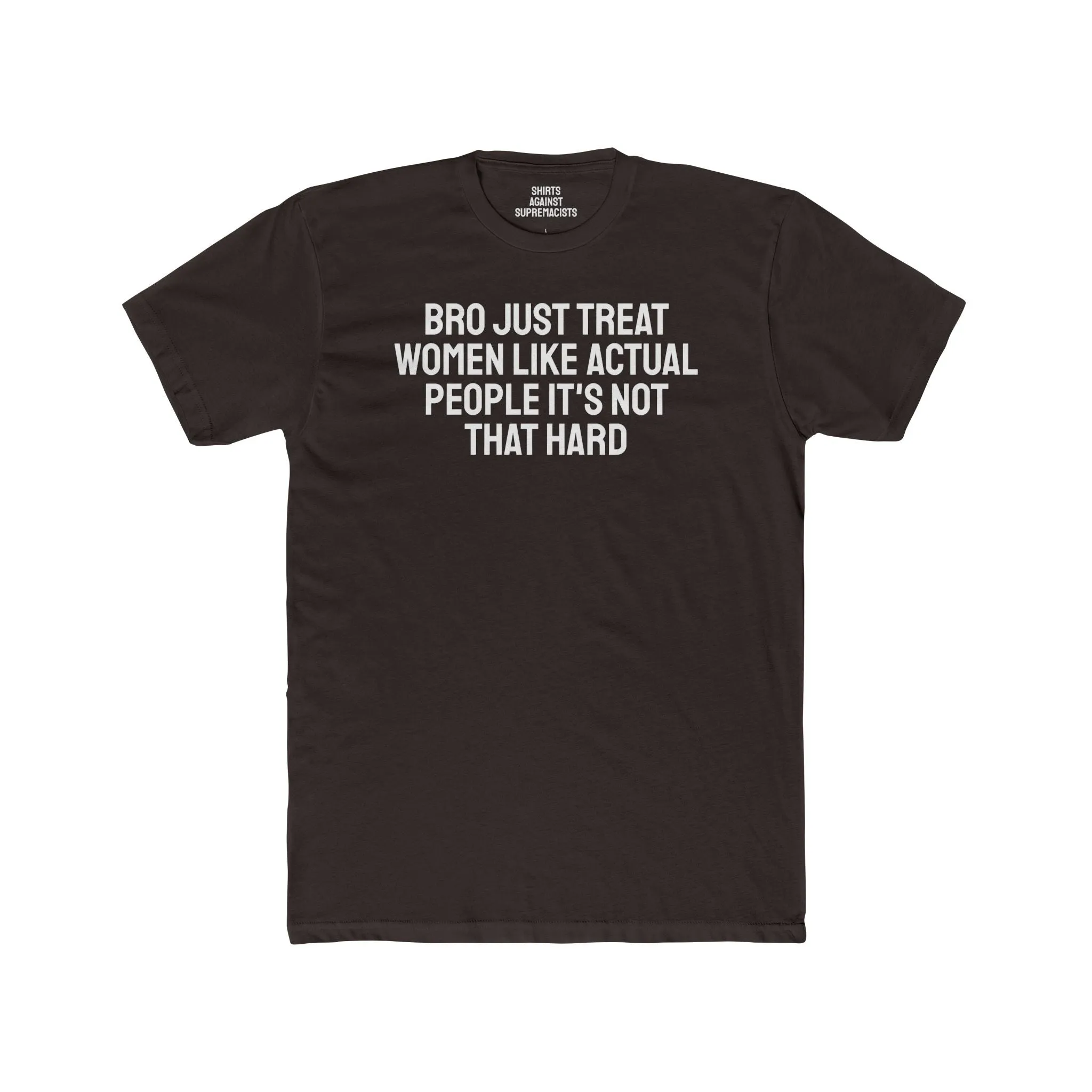 Bro Just Treat Women Like Actual People It's Not That Hard - Unisex Cotton Crew Tee