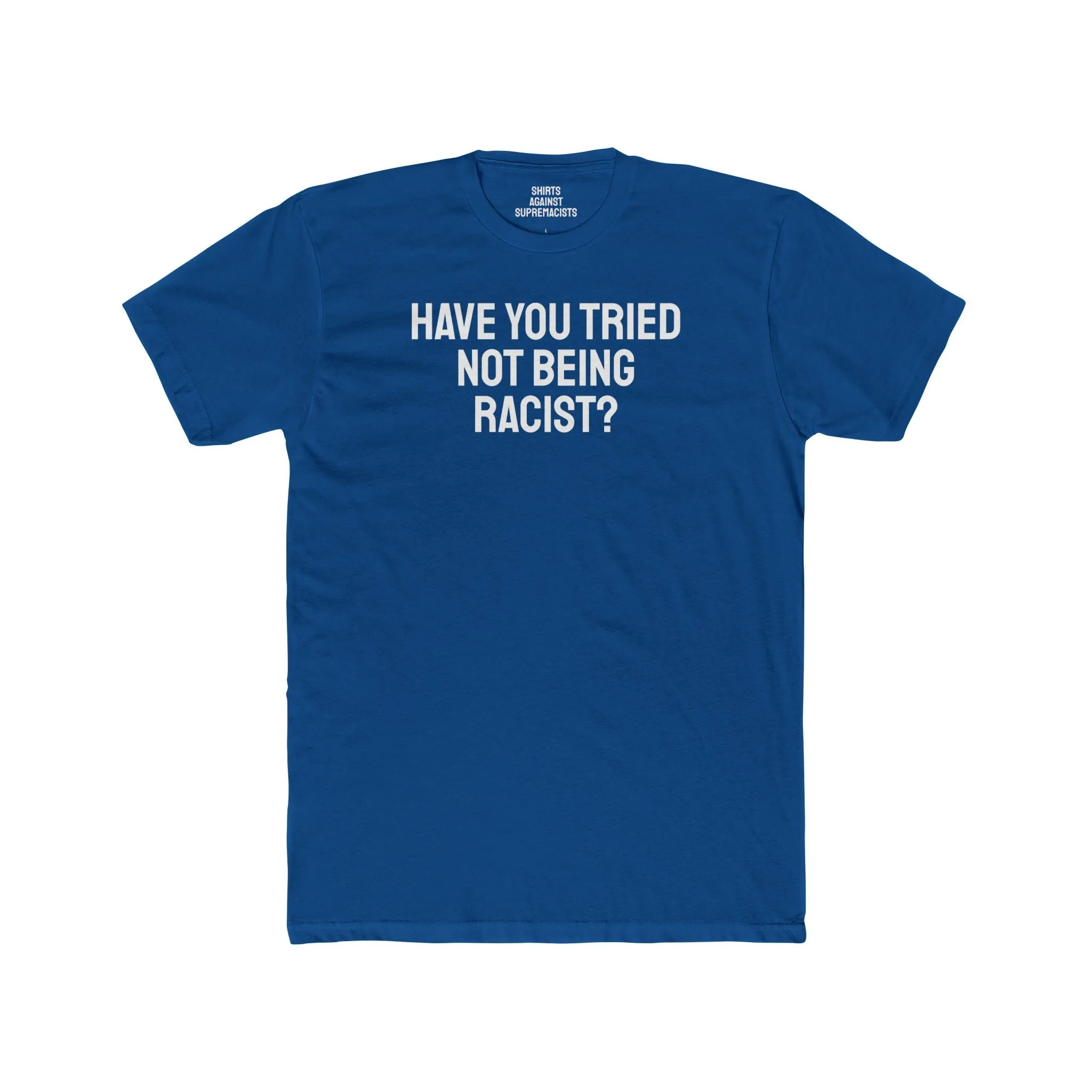 Have You Tried Not Being Racist? - Unisex Cotton Crew Tee