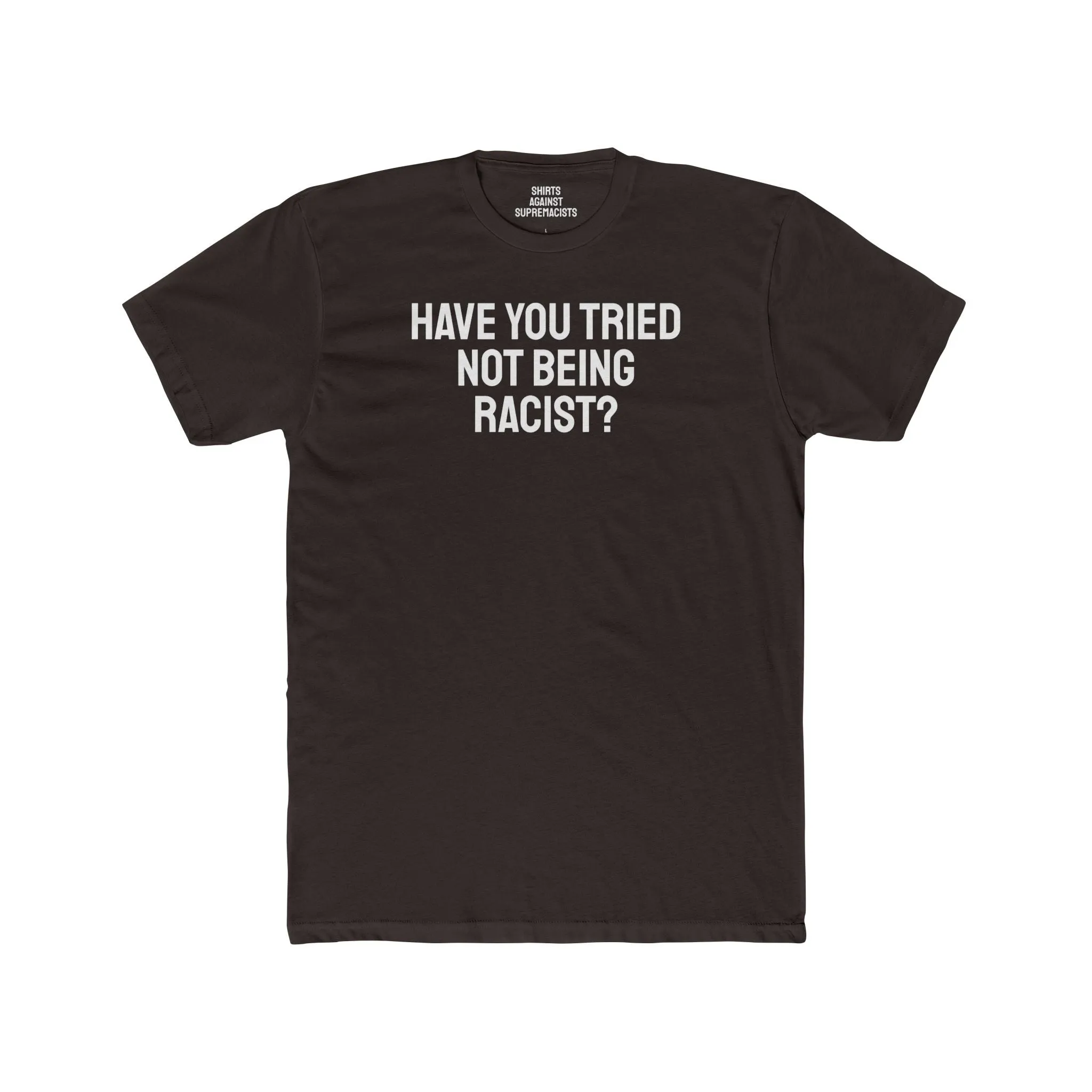 Have You Tried Not Being Racist? - Unisex Cotton Crew Tee