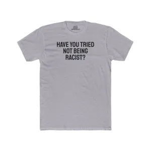 Have You Tried Not Being Racist? - Unisex Cotton Crew Tee