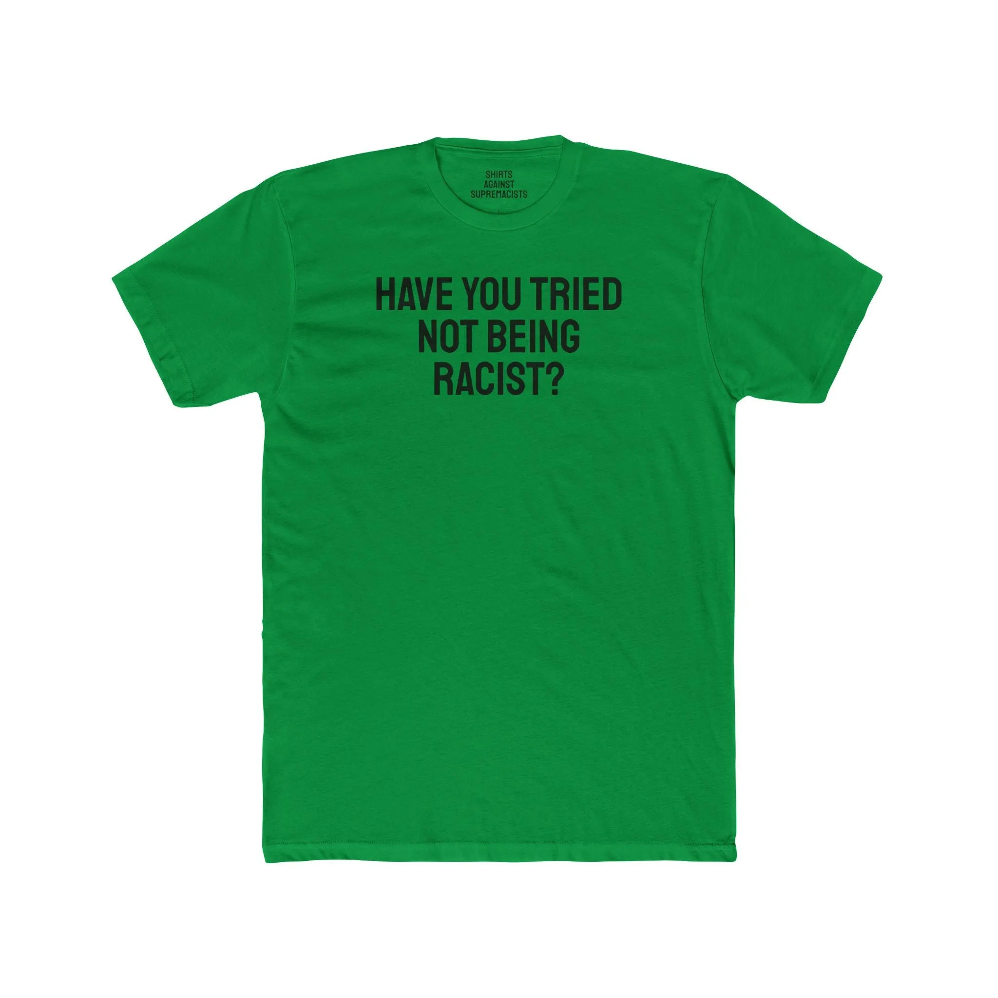 Have You Tried Not Being Racist? - Unisex Cotton Crew Tee