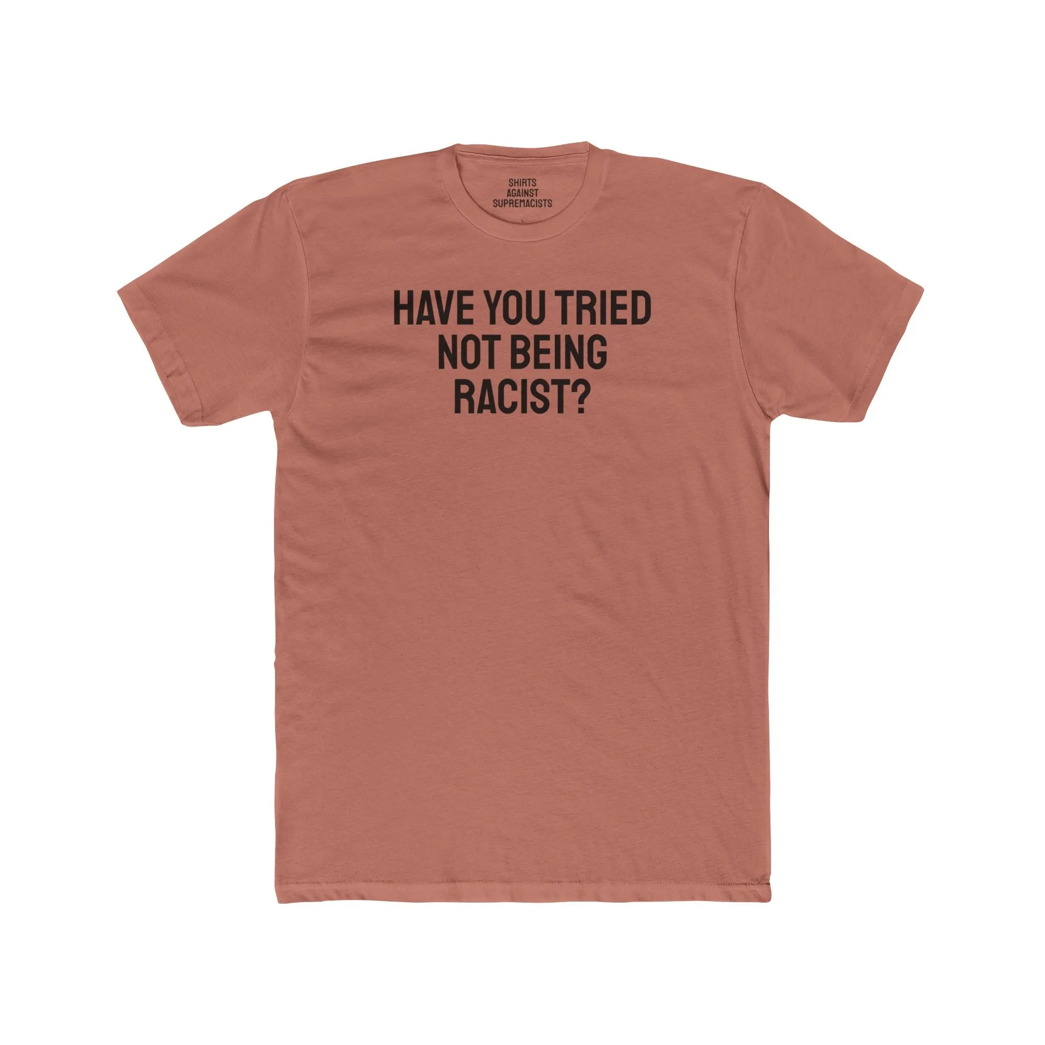 Have You Tried Not Being Racist? - Unisex Cotton Crew Tee
