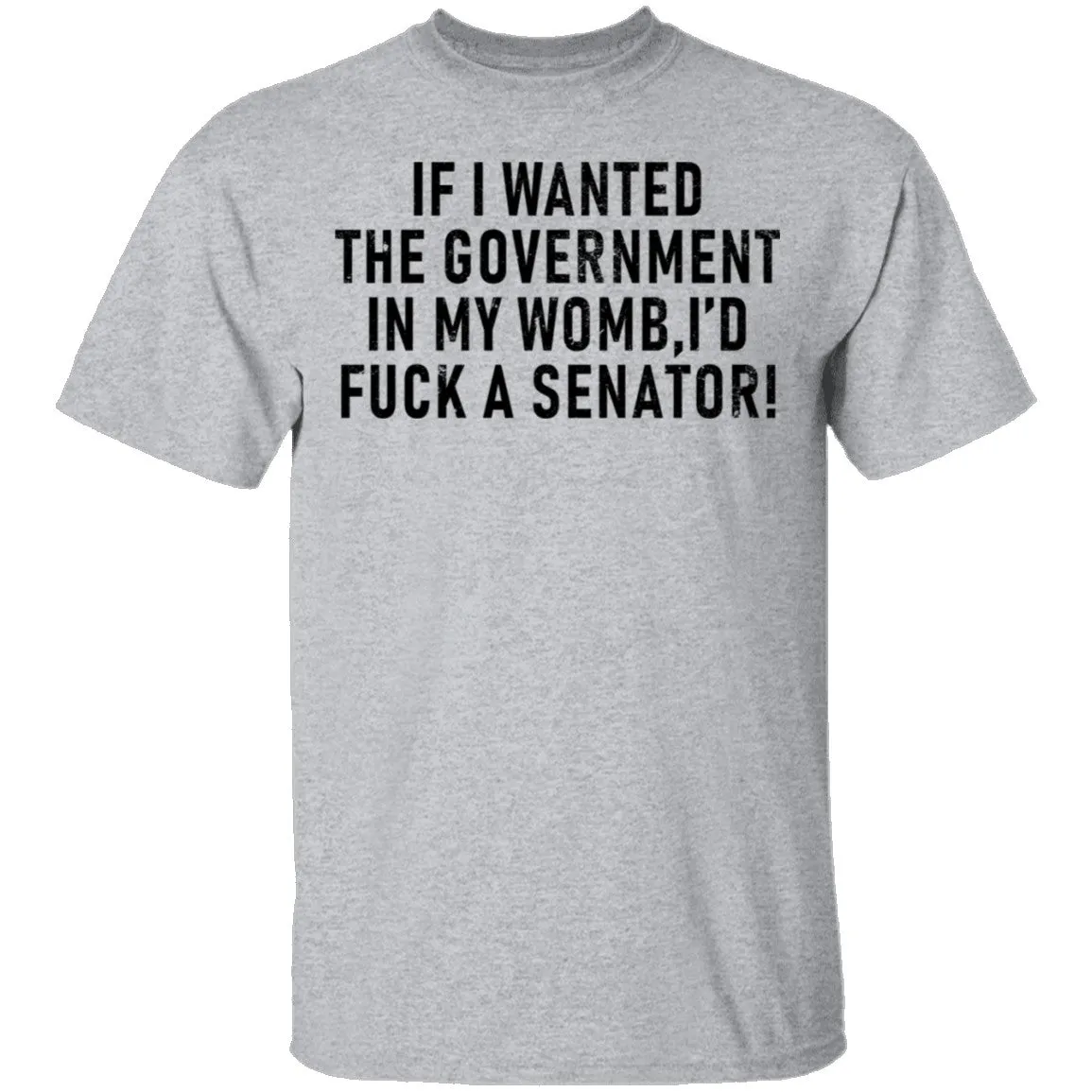 If I Wanted The Government In My Womb I'd Fuck A Senator T-Shirt