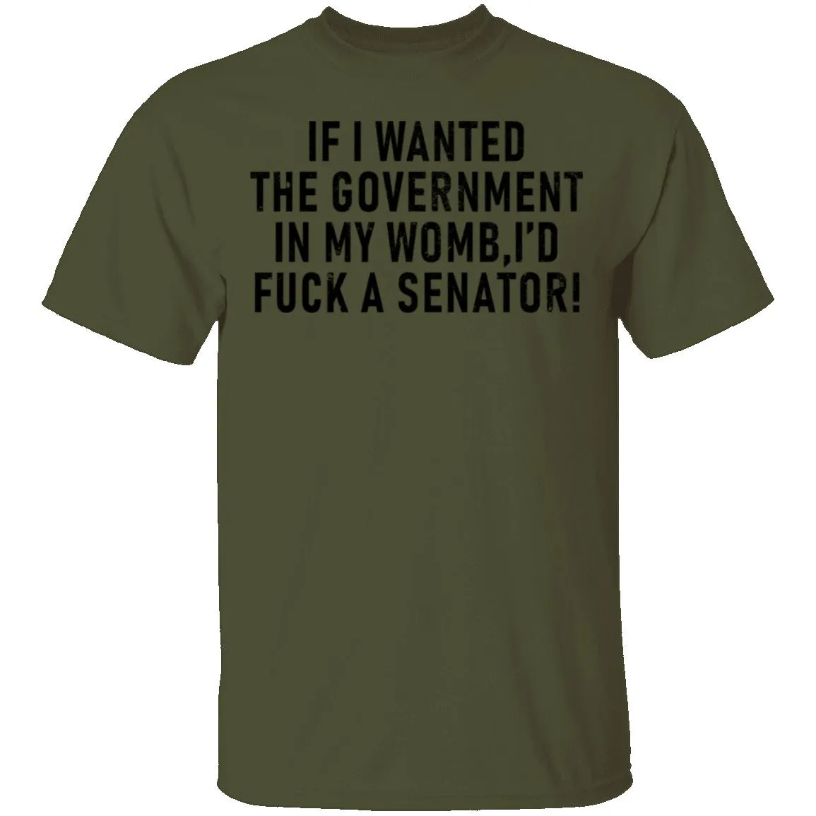 If I Wanted The Government In My Womb I'd Fuck A Senator T-Shirt