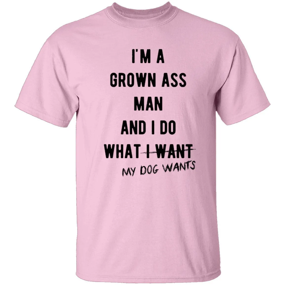 I'm A Grown Ass Man And I Do What My Dog Wants T-Shirt