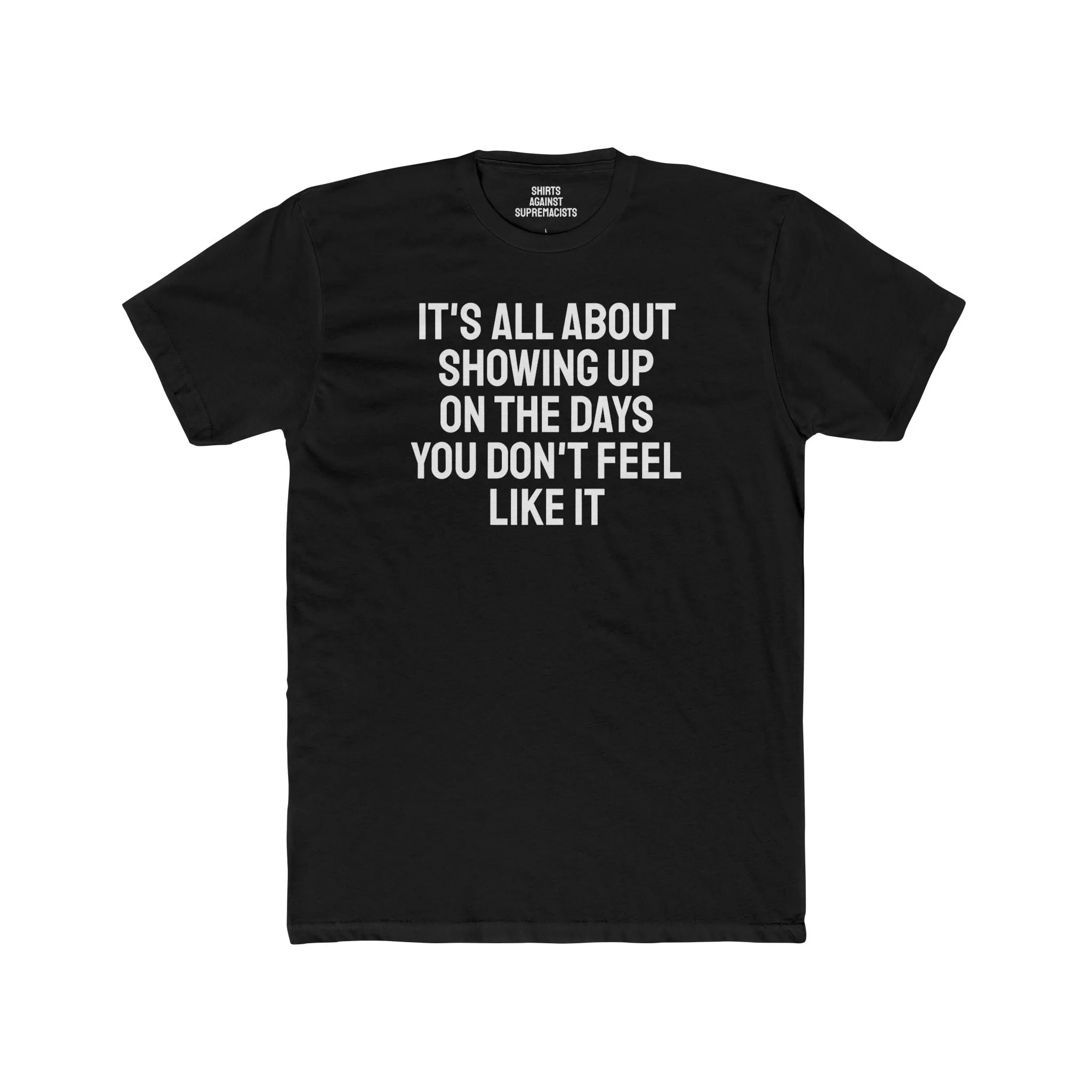 It's All About Showing Up On The Days You Don't Feel Like It - Unisex Cotton Crew Tee