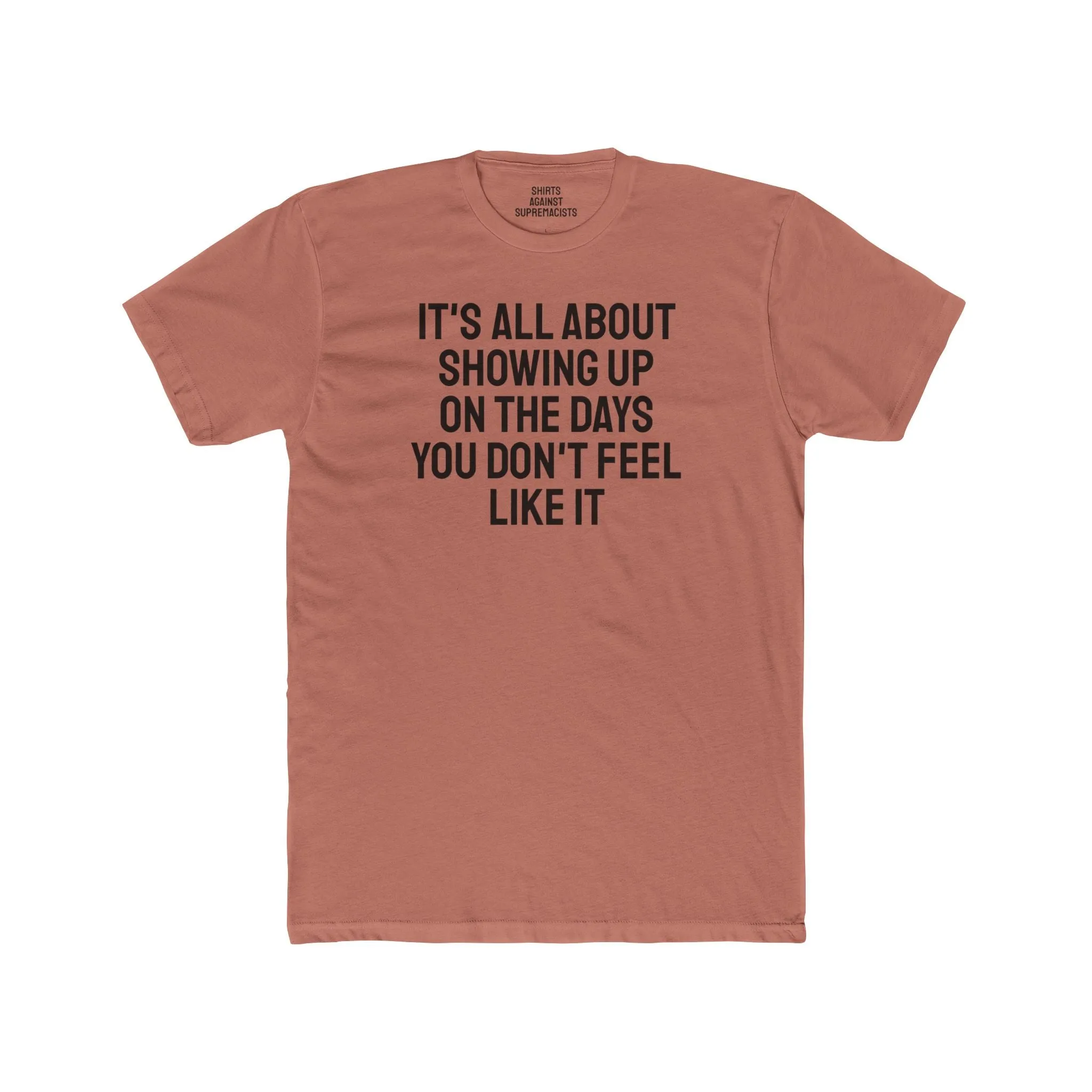 It's All About Showing Up On The Days You Don't Feel Like It - Unisex Cotton Crew Tee