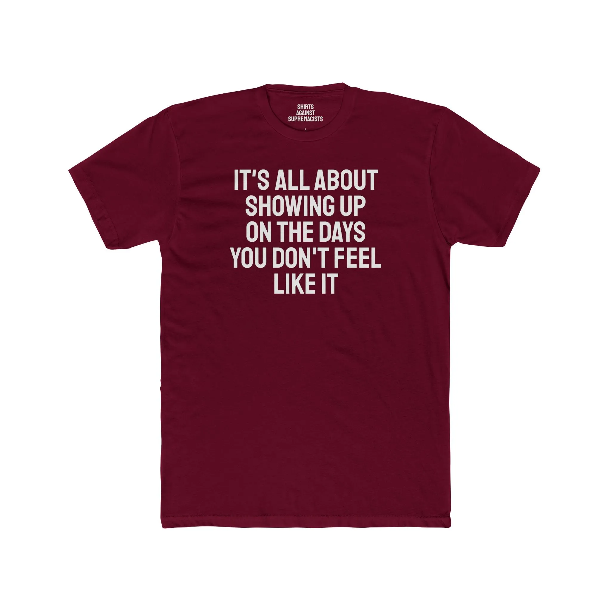 It's All About Showing Up On The Days You Don't Feel Like It - Unisex Cotton Crew Tee