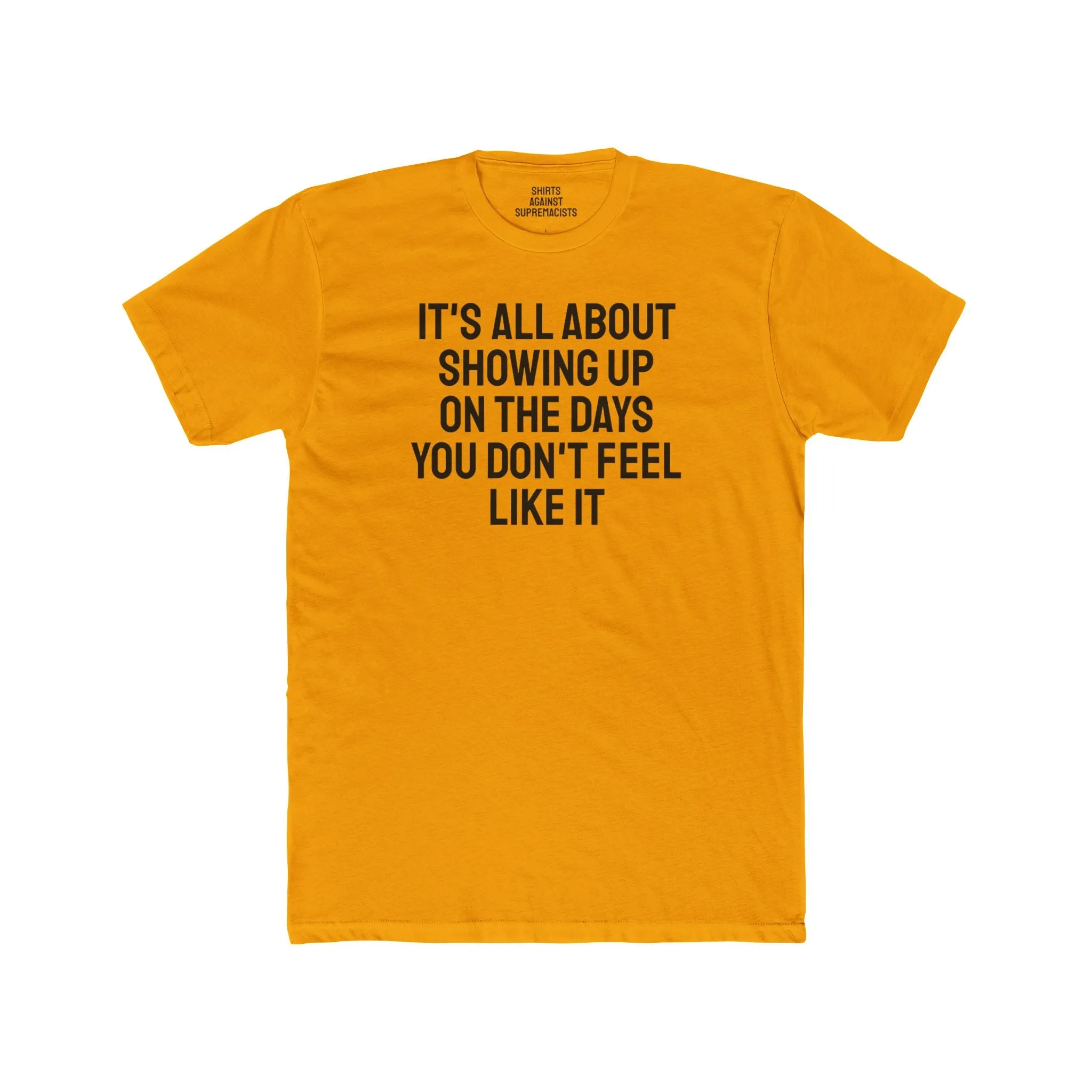 It's All About Showing Up On The Days You Don't Feel Like It - Unisex Cotton Crew Tee