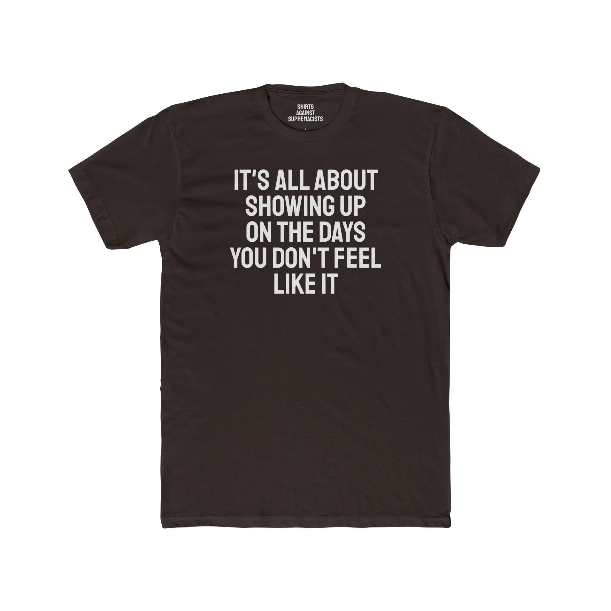It's All About Showing Up On The Days You Don't Feel Like It - Unisex Cotton Crew Tee